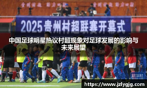 中国足球明星热议村超现象对足球发展的影响与未来展望