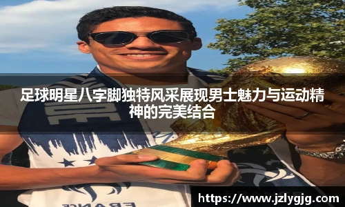 足球明星八字脚独特风采展现男士魅力与运动精神的完美结合